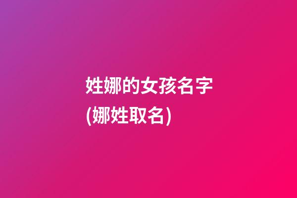 姓娜的女孩名字(娜姓取名)