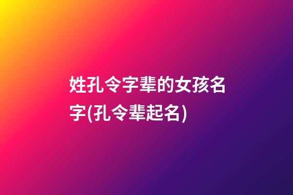 姓孔令字辈的女孩名字(孔令辈起名)