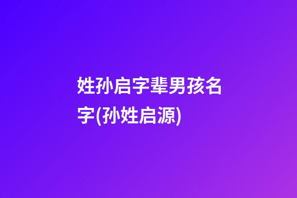 姓孙启字辈男孩名字(孙姓启源)