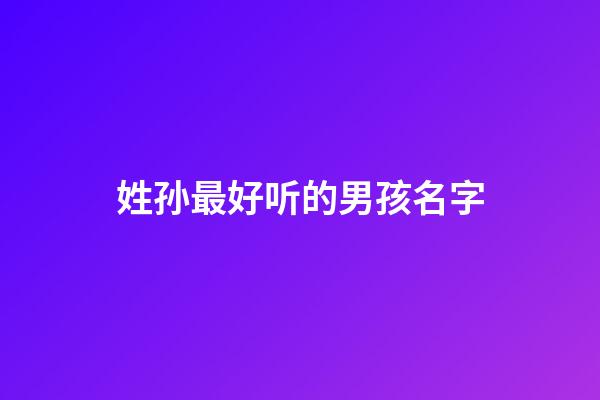 姓孙最好听的男孩名字