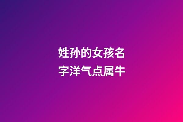 姓孙的女孩名字洋气点属牛