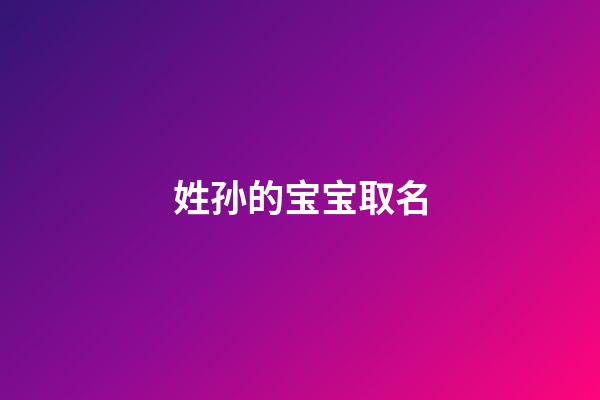 姓孙的宝宝取名(姓孙给宝宝取什么名字好听)-第1张-宝宝起名-玄机派