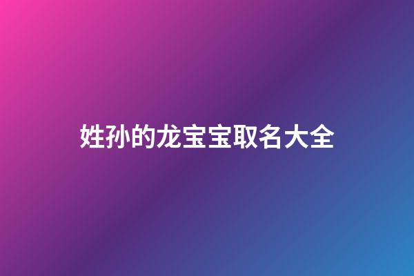姓孙的龙宝宝取名大全(孙龙名字)-第1张-宝宝起名-玄机派
