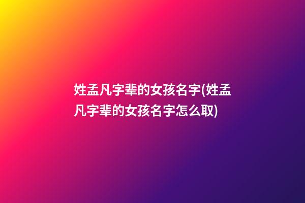 姓孟凡字辈的女孩名字(姓孟凡字辈的女孩名字怎么取)