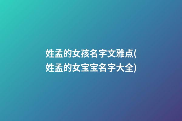 姓孟的女孩名字文雅点(姓孟的女宝宝名字大全)