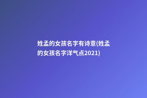 姓孟的女孩名字有诗意(姓孟的女孩名字洋气点2021)