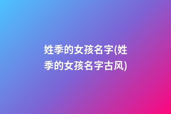姓季的女孩名字(姓季的女孩名字古风)