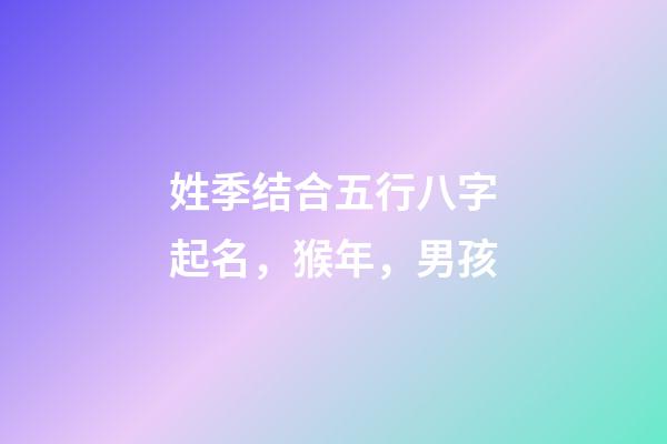 姓季结合五行八字起名，猴年，男孩