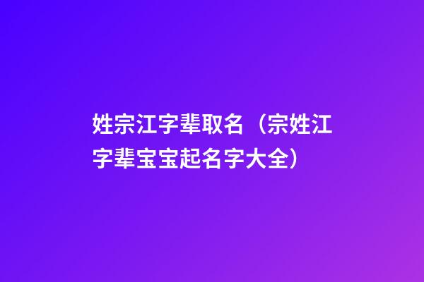 姓宗江字辈取名（宗姓江字辈宝宝起名字大全）
