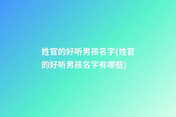 姓官的好听男孩名字(姓官的好听男孩名字有哪些)