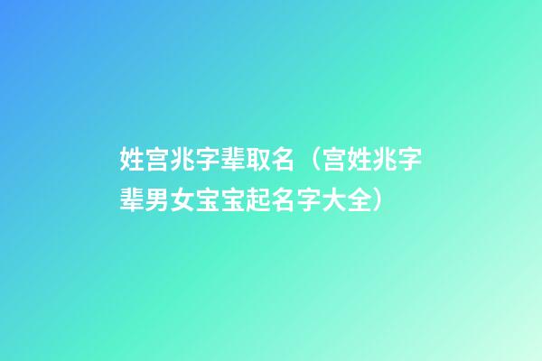 姓宫兆字辈取名（宫姓兆字辈男女宝宝起名字大全）