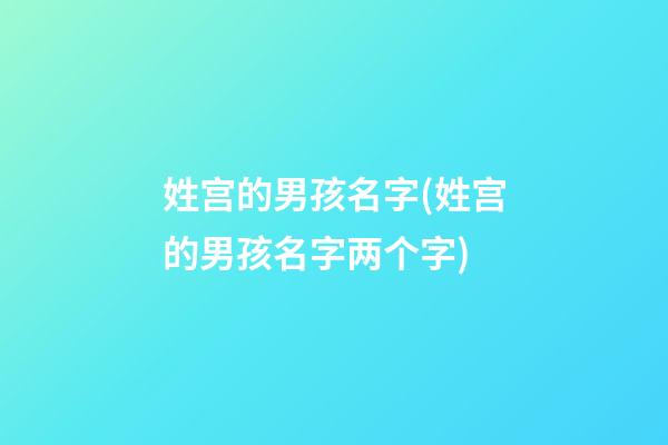 姓宫的男孩名字(姓宫的男孩名字两个字)