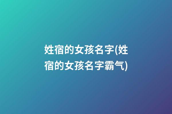 姓宿的女孩名字(姓宿的女孩名字霸气)