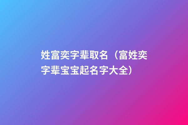 姓富奕字辈取名（富姓奕字辈宝宝起名字大全）