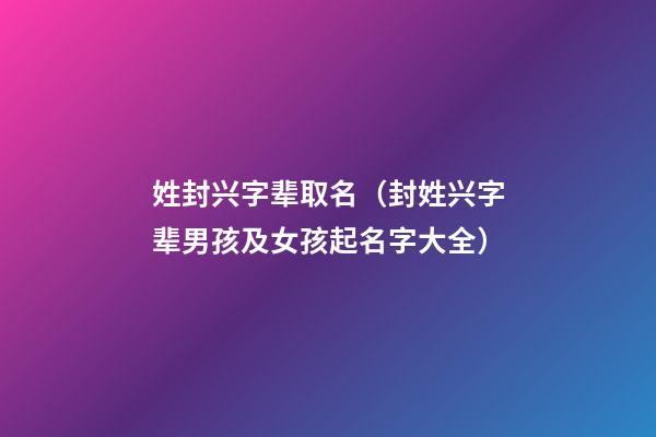 姓封兴字辈取名（封姓兴字辈男孩及女孩起名字大全）