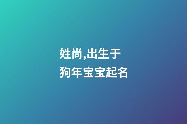姓尚,出生于狗年宝宝起名