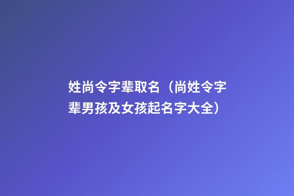 姓尚令字辈取名（尚姓令字辈男孩及女孩起名字大全）
