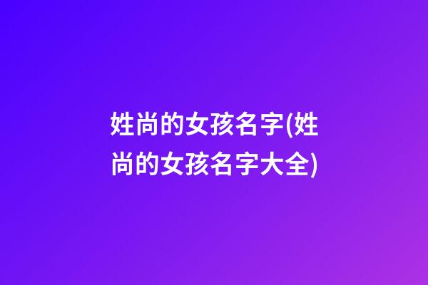姓尚的女孩名字(姓尚的女孩名字大全)