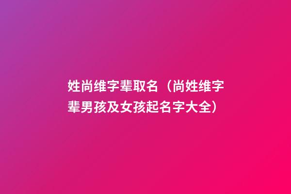 姓尚维字辈取名（尚姓维字辈男孩及女孩起名字大全）