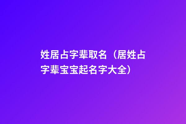 姓居占字辈取名（居姓占字辈宝宝起名字大全）