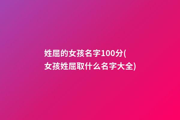 姓屈的女孩名字100分(女孩姓屈取什么名字大全)