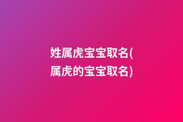 姓属虎宝宝取名(属虎的宝宝取名)