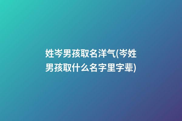 姓岑男孩取名洋气(岑姓男孩取什么名字里字辈)
