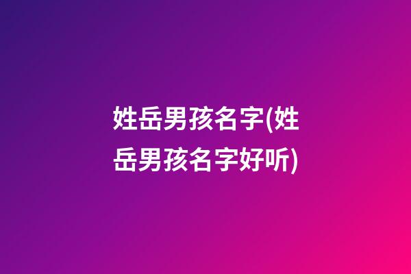 姓岳男孩名字(姓岳男孩名字好听)