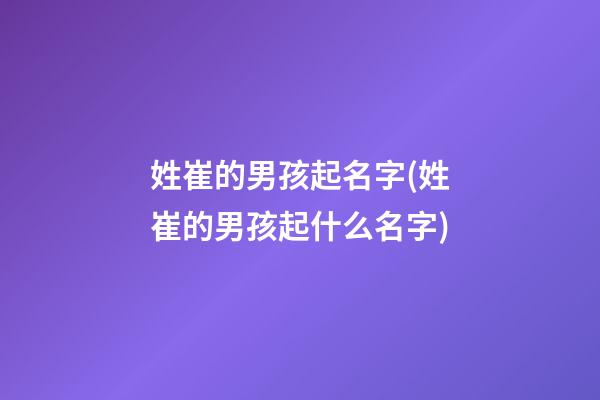 姓崔的男孩起名字(姓崔的男孩起什么名字)