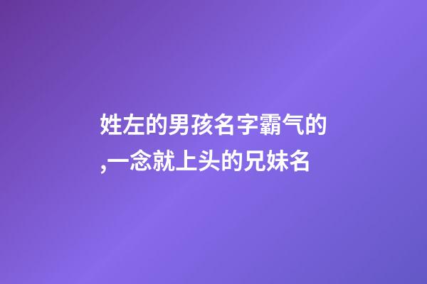 姓左的男孩名字霸气的,一念就上头的兄妹名-第1张-观点-玄机派