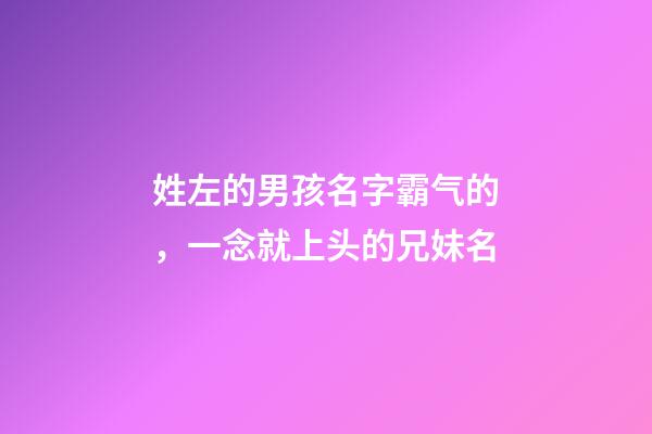 姓左的男孩名字霸气的，一念就上头的兄妹名-第1张-观点-玄机派
