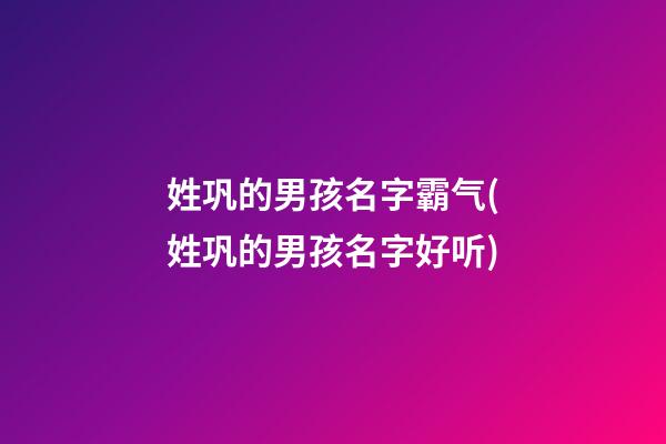 姓巩的男孩名字霸气(姓巩的男孩名字好听)