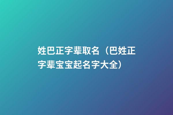 姓巴正字辈取名（巴姓正字辈宝宝起名字大全）