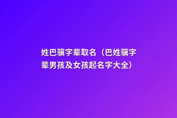 姓巴骥字辈取名（巴姓骥字辈男孩及女孩起名字大全）
