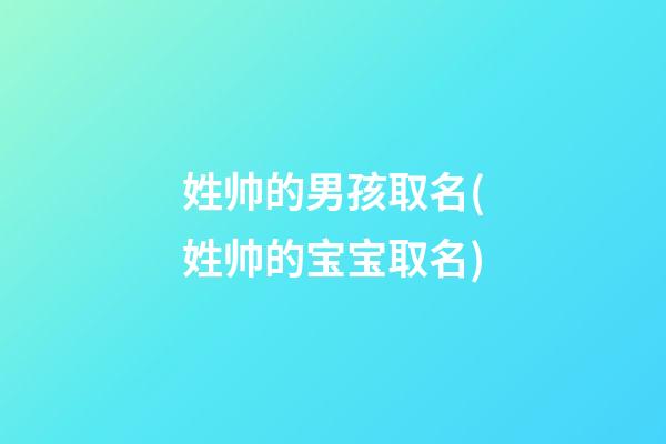 姓帅的男孩取名(姓帅的宝宝取名)