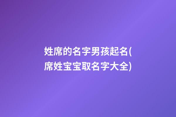 姓席的名字男孩起名(席姓宝宝取名字大全)