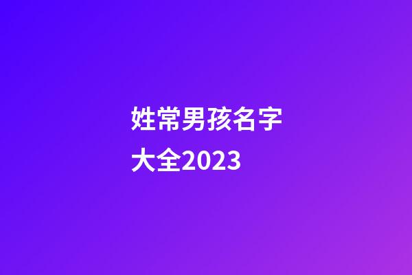 姓常男孩名字大全2023