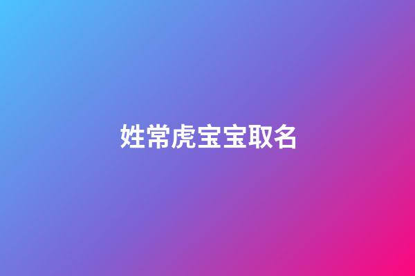 姓常虎宝宝取名(姓常虎宝宝取名大全)-第1张-宝宝起名-玄机派