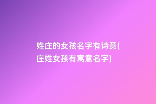 姓庄的女孩名字有诗意(庄姓女孩有寓意名字)