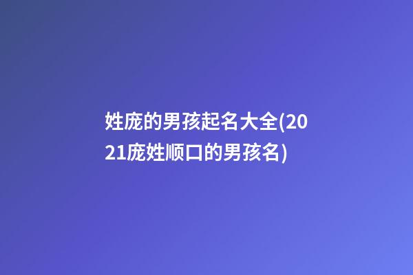 姓庞的男孩起名大全(2021庞姓顺口的男孩名)