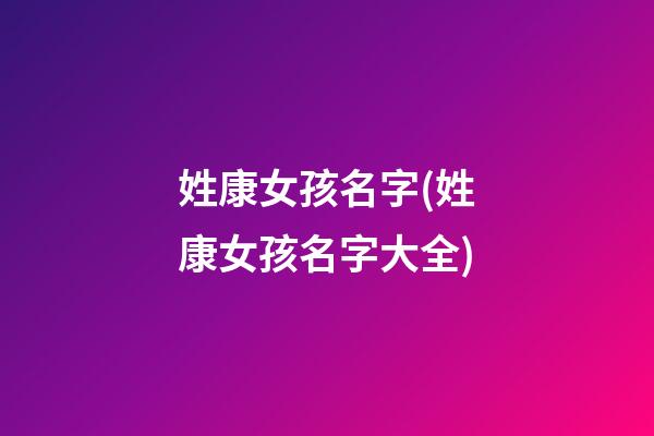 姓康女孩名字(姓康女孩名字大全)