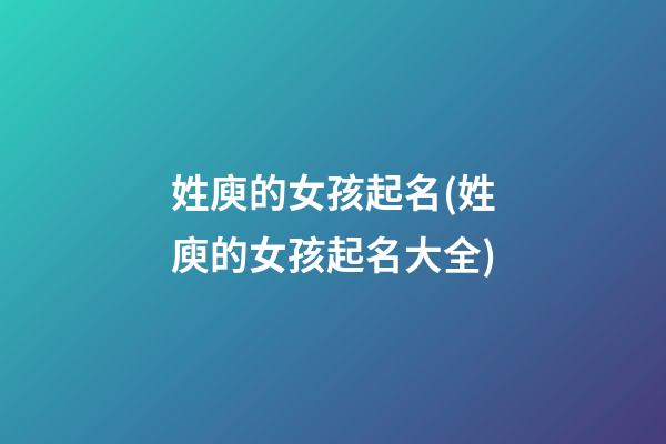 姓庾的女孩起名(姓庾的女孩起名大全)