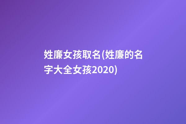 姓廉女孩取名(姓廉的名字大全女孩2020)