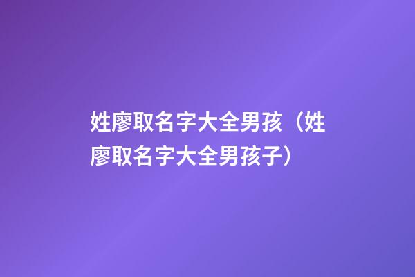 姓廖取名字大全男孩（姓廖取名字大全男孩子）