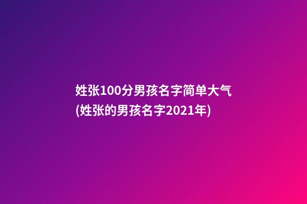 姓张100分男孩名字简单大气(姓张的男孩名字2021年)