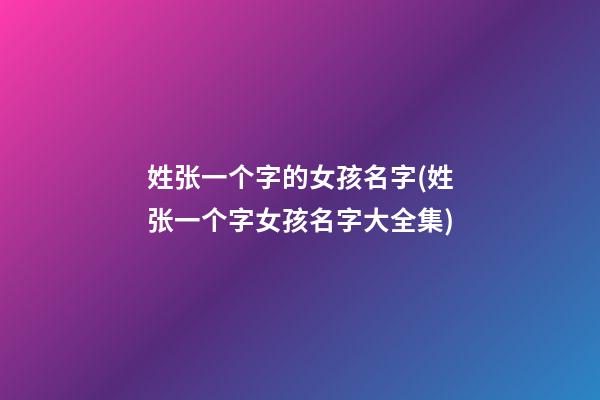 姓张一个字的女孩名字(姓张一个字女孩名字大全集)