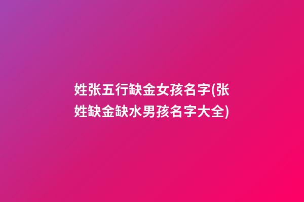 姓张五行缺金女孩名字(张姓缺金缺水男孩名字大全)