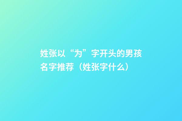 姓张以“为”字开头的男孩名字推荐（姓张字什么）