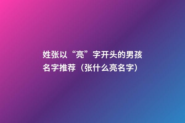 姓张以“亮”字开头的男孩名字推荐（张什么亮名字）