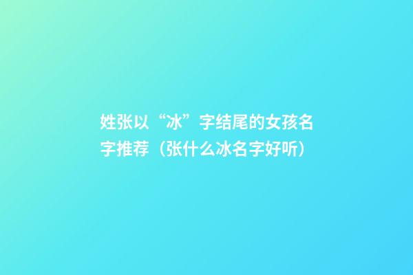 姓张以“冰”字结尾的女孩名字推荐（张什么冰名字好听）